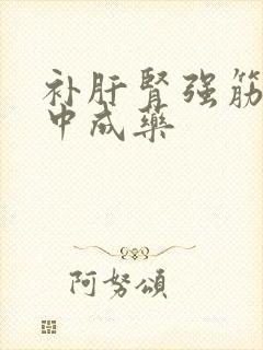 补肝肾强筋骨的中成药