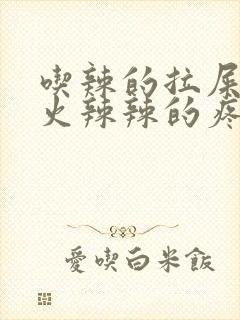 吃辣的拉屎肛门火辣辣的疼怎么办