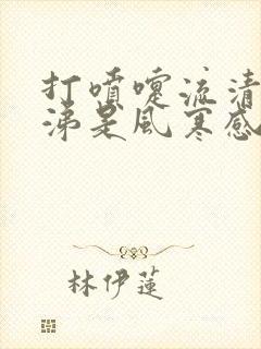 打喷嚏流清水鼻涕是风寒感冒还是风热感冒