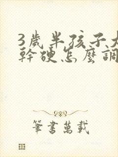 3岁半孩子大便干硬怎么调整