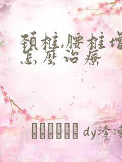 颈椎,腰椎增生怎么治疗