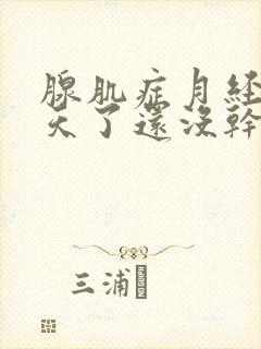 腺肌症月经17天了还没干净