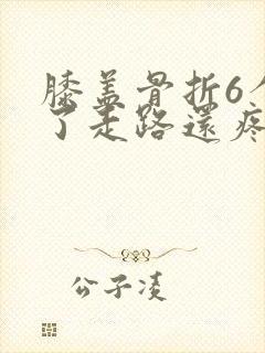 膝盖骨折6个月了走路还疼