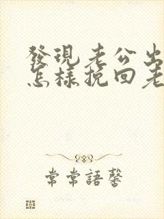 发现老公出轨了怎样挽回老公