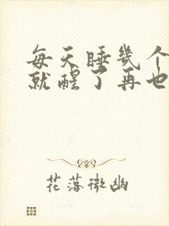 每天睡几个小时就醒了再也睡不着