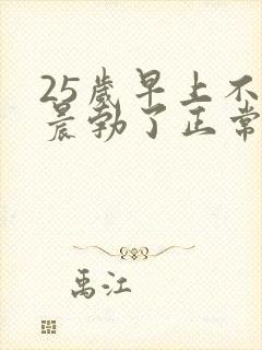 25岁早上不会晨勃了正常吗