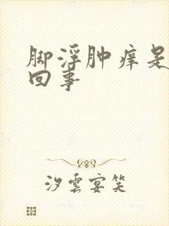 脚浮肿痒是怎么回事