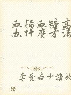 血脂血糖高怎么办什么方法降最好