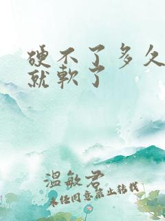 硬不了多久很快就软了