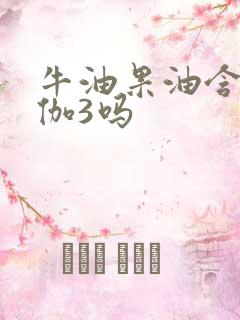 牛油果油含欧米伽3吗