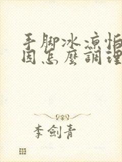 手脚冰凉怕冷原因怎么调理