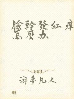 脸干发红痒脱皮怎么办