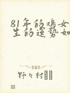 81年的鸡女一生的运势如何