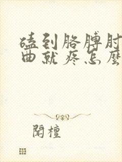 磕到胳膊肘一弯曲就疼怎么办