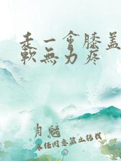 走一会膝盖就酸软无力疼