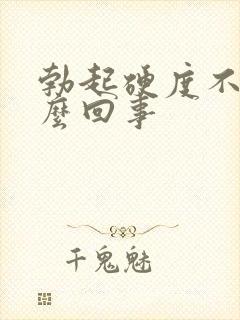 勃起硬度不硬怎么回事