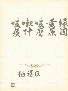 咳嗽咳黄绿色的痰什么原因?