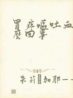 胃疼呕吐血是怎么回事