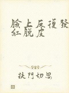 脸上反复发痒发红脱皮