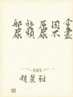 哪些原因会导致尿频尿不尽