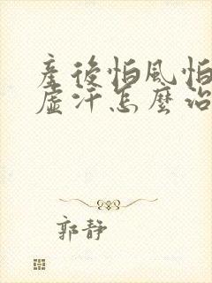 产后怕风怕冷出虚汗怎么治