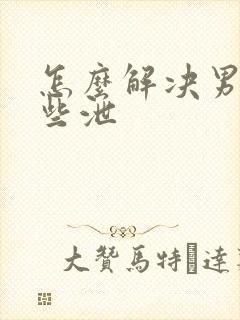 怎么解决男性早些泄