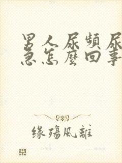 男人尿频尿痛尿急怎么回事