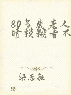 80多岁老人眼睛模糊看不清