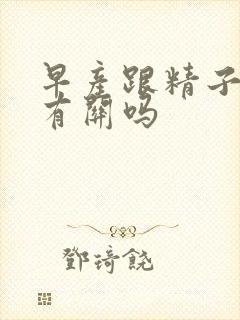 早产跟精子质量有关吗