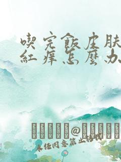 吃完饭皮肤过敏红痒怎么办