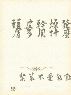 头皮干燥发痒头屑多用什么洗发水