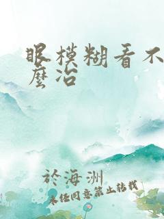 眼模糊看不清怎么冶