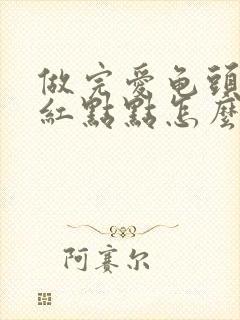 做完爱龟头上有红点点怎么回事