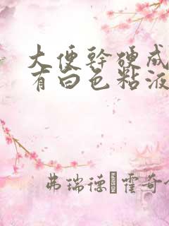 大便干硬成粒还有白色粘液怎么回事