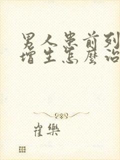 男人患前列腺有增生怎么治疗的管用