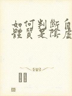 如何判断自己的体质是阴虚还是阳虚