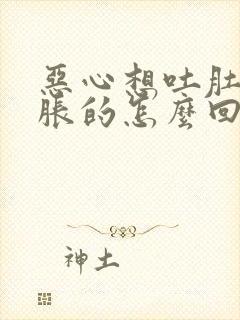 恶心想吐肚子胀胀的怎么回事