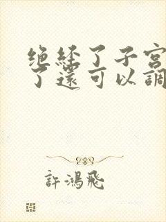 绝经了子宫萎缩了还可以调理吗?