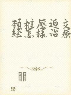 颈椎压迫交感神经怎样治疗