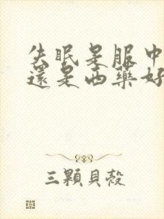 失眠是服中药好还是西药好