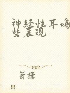 神经性耳鸣有哪些表现