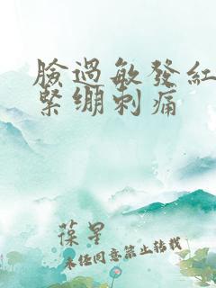 脸过敏发红脱皮紧绷刺痛