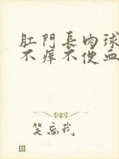 肛门长肉球不疼不痒不便血