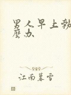 男人早上勃起怎么办