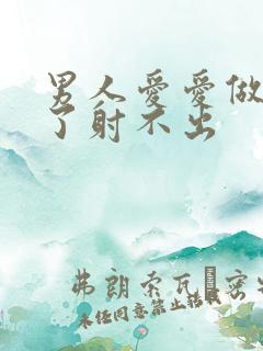 男人爱爱做着软了射不出