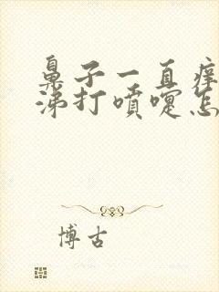 鼻子一直痒流鼻涕打喷嚏怎么回事