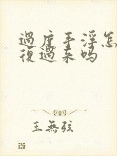 过度手浮怎么恢复过来吗