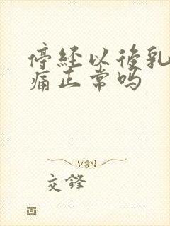 停经以后乳房胀痛正常吗