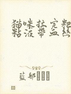 猫咪拉完粑粑有粘液带血丝