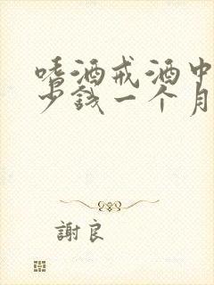 嗜酒戒酒中心多少钱一个月